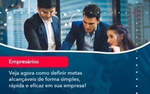 Veja Agora Como Definir Metas Alcancaveis De Forma Simples Rapida E Eficaz Em Sua Empresa - Abrir Empresa Simples
